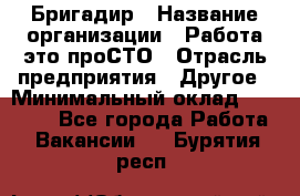 Бригадир › Название организации ­ Работа-это проСТО › Отрасль предприятия ­ Другое › Минимальный оклад ­ 35 700 - Все города Работа » Вакансии   . Бурятия респ.